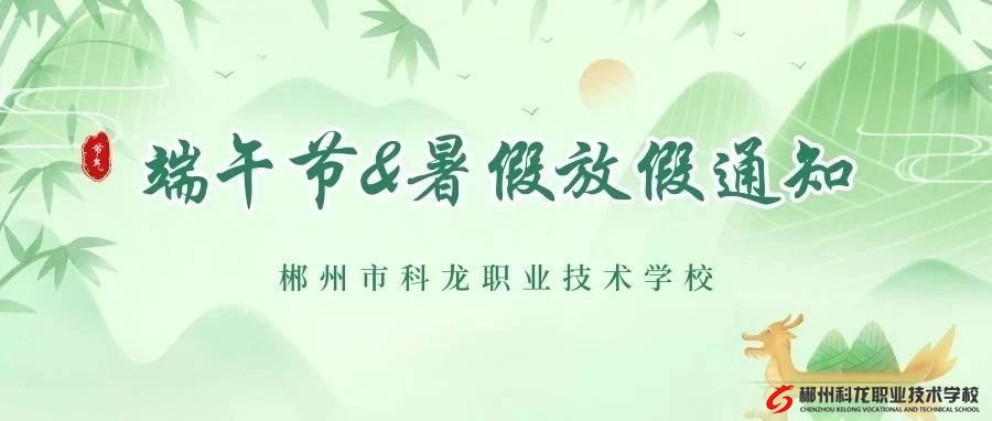 放假安排來啦 | 郴州市科龍職校端午節&暑假放假通知